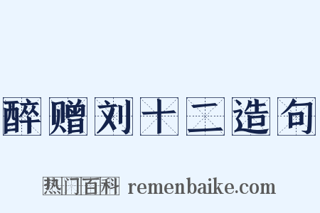 醉赠刘十二造句是什么意思的图片